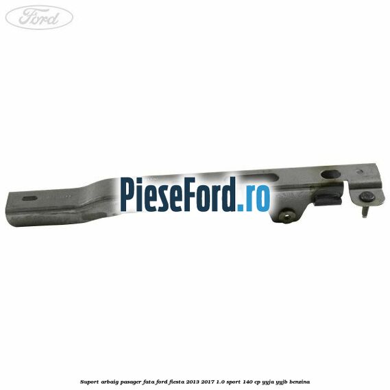 Suport arbaig pasager fata Ford Fiesta 2013-2017 1.0 Sport 140 cp YYJA, YYJB benzina