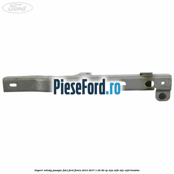 Suport arbaig pasager fata Ford Fiesta 2013-2017 1.25 60 cp STJA, STJB, STJC, STJD benzina