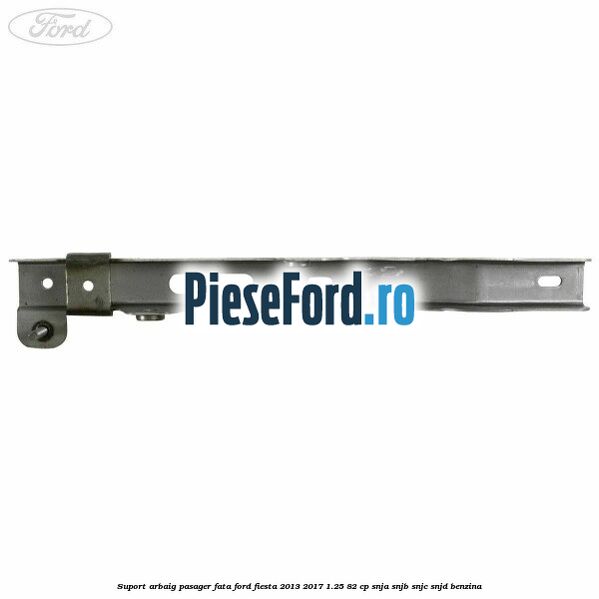 Suport arbaig pasager fata Ford Fiesta 2013-2017 1.25 82 cp SNJA, SNJB, SNJC, SNJD benzina