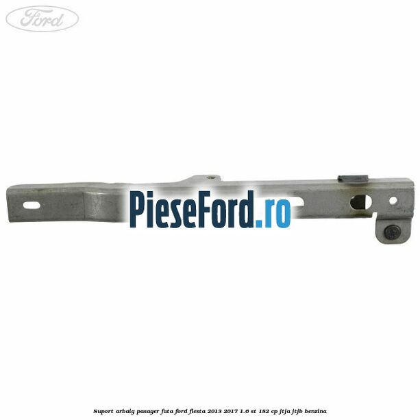 Suport arbaig pasager fata Ford Fiesta 2013-2017 1.6 ST 182 cp JTJA, JTJB benzina