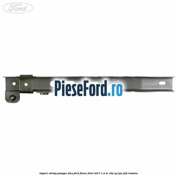 Suport arbaig pasager fata Ford Fiesta 2013-2017 1.6 ST 182 cp JTJA, JTJB benzina