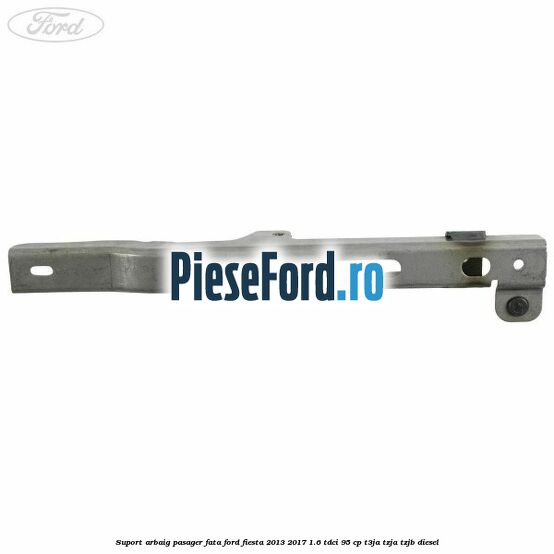 Suport arbaig pasager fata Ford Fiesta 2013-2017 1.6 TDCi 95 cp T3JA, TZJA, TZJB diesel