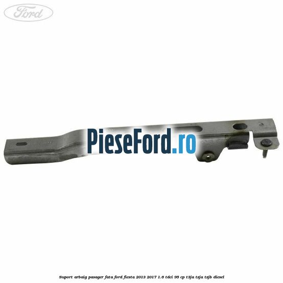 Suport arbaig pasager fata Ford Fiesta 2013-2017 1.6 TDCi 95 cp T3JA, TZJA, TZJB diesel