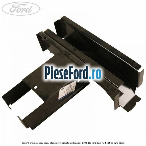 Suport arc foaie spre spate stanga roti simple Ford Transit 2006-2014 2.2 TDCi RWD 125 cp CYRA diesel