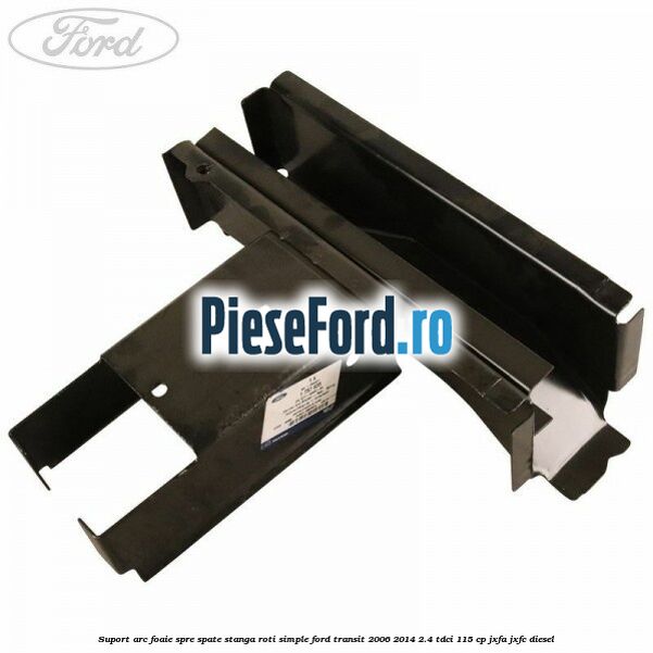 Suport arc foaie spre spate stanga roti simple Ford Transit 2006-2014 2.4 TDCi 115 cp JXFA, JXFC diesel