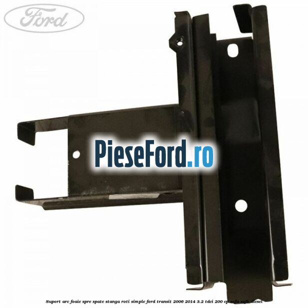 Suport arc foaie spre spate stanga roti simple Ford Transit 2006-2014 3.2 TDCi 200 cp SAFA, SAFB diesel