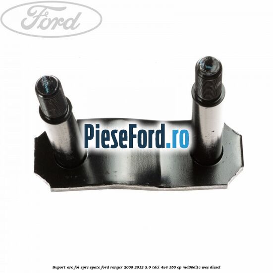 Suport arc foi spre spate Ford Ranger 2006-2012 3.0 TDCi 4x4 156 cp Suport arc foi spre spate Ford Ranger 2006-2012 3.0 TDCi 4x4 156 cp MD30DITC, WEC diesel