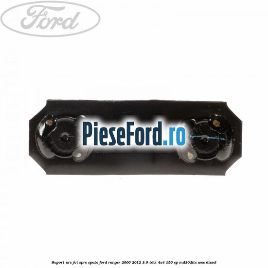 Suport arc foi spre spate Ford Ranger 2006-2012 3.0 TDCi 4x4 156 cp Suport arc foi spre spate Ford Ranger 2006-2012 3.0 TDCi 4x4 156 cp MD30DITC, WEC diesel