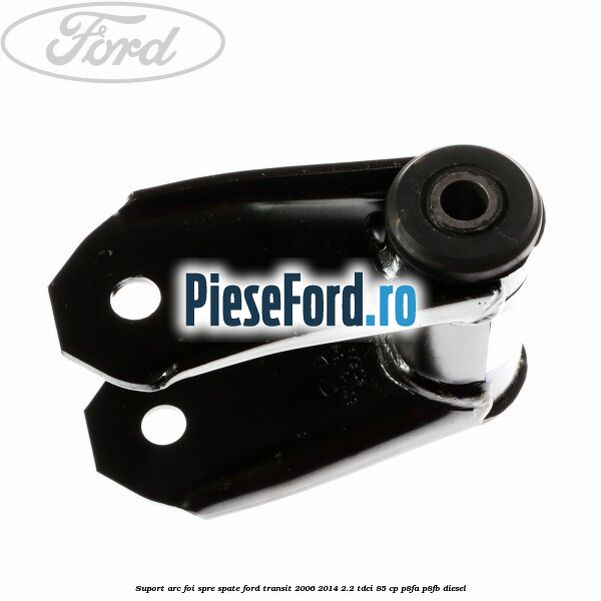 Suport arc foi spre spate Ford Transit 2006-2014 2.2 TDCi 85 cp P8FA, P8FB diesel