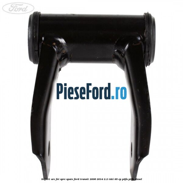 Suport arc foi spre spate Ford Transit 2006-2014 2.2 TDCi 85 cp P8FA, P8FB diesel
