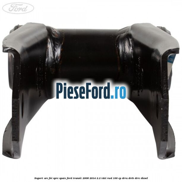 Suport arc foi spre spate Ford Transit 2006-2014 2.2 TDCi RWD 100 cp DRRA, DRRB, DRRC diesel