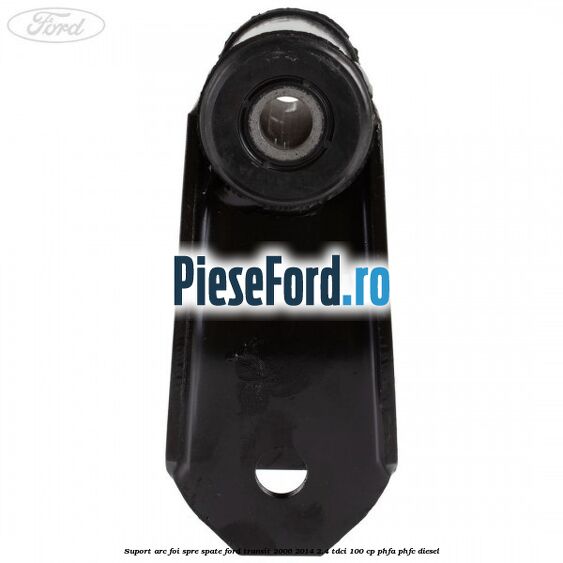 Suport arc foi spre spate Ford Transit 2006-2014 2.4 TDCi 100 cp PHFA, PHFC diesel