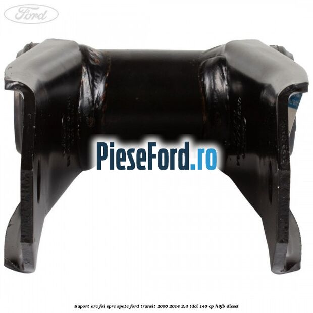 Suport arc foi spre spate Ford Transit 2006-2014 2.4 TDCi 140 cp H9FB diesel