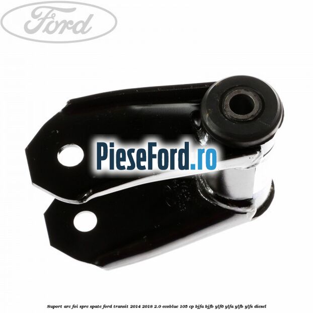 Suport arc foi spre spate Ford Transit 2014-2018 2.0 EcoBlue 105 cp BJFA, BJFB, YLF6, YLFA, YLFB, YLFS diesel