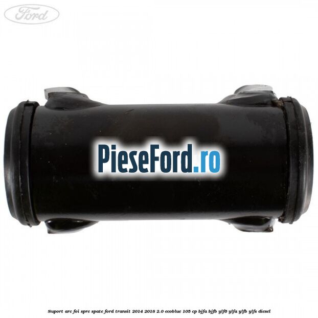 Suport arc foi spre spate Ford Transit 2014-2018 2.0 EcoBlue 105 cp BJFA, BJFB, YLF6, YLFA, YLFB, YLFS diesel