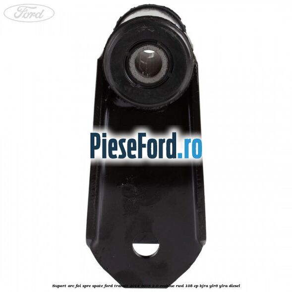 Suport arc foi spre spate Ford Transit 2014-2018 2.0 EcoBlue RWD 105 cp BJRA, YLR6, YLRA diesel