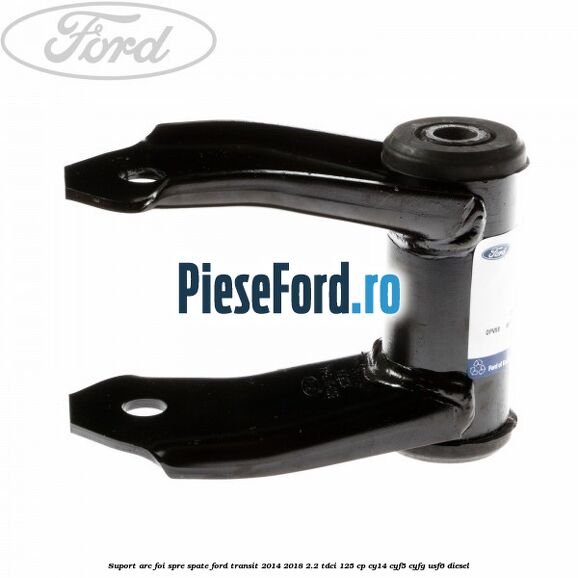 Suport arc foi spre spate Ford Transit 2014-2018 2.2 TDCi 125 cp CY14, CYF5, CYFG, USF6 diesel