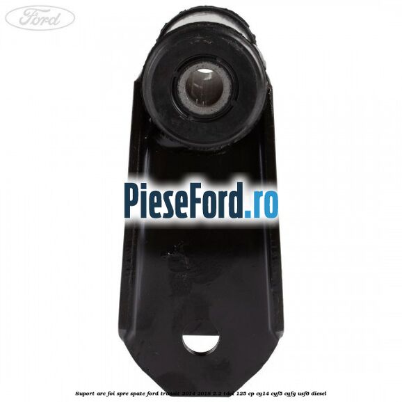 Suport arc foi spre spate Ford Transit 2014-2018 2.2 TDCi 125 cp CY14, CYF5, CYFG, USF6 diesel