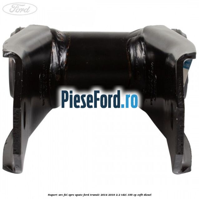 Suport arc foi spre spate Ford Transit 2014-2018 2.2 TDCi 155 cp CVF5 diesel