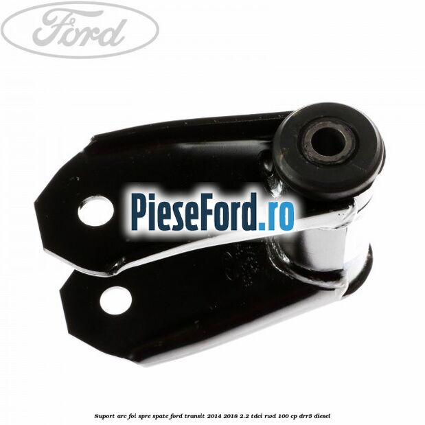 Suport arc foi spre spate Ford Transit 2014-2018 2.2 TDCi RWD 100 cp Suport arc foi spre spate Ford Transit 2014-2018 2.2 TDCi RWD 100 cp DRR5 diesel