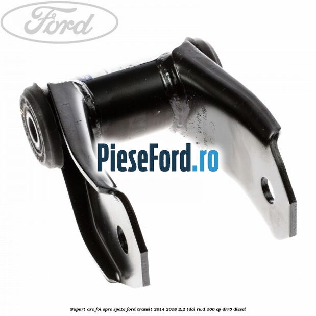 Suport arc foi spre spate Ford Transit 2014-2018 2.2 TDCi RWD 100 cp Suport arc foi spre spate Ford Transit 2014-2018 2.2 TDCi RWD 100 cp DRR5 diesel