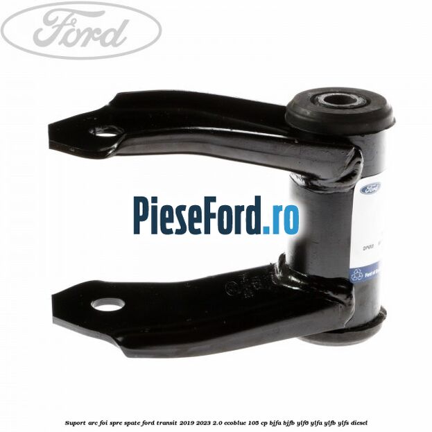 Suport arc foi spre spate Ford Transit 2019-2023 2.0 EcoBlue 105 cp BJFA, BJFB, YLF6, YLFA, YLFB, YLFS diesel