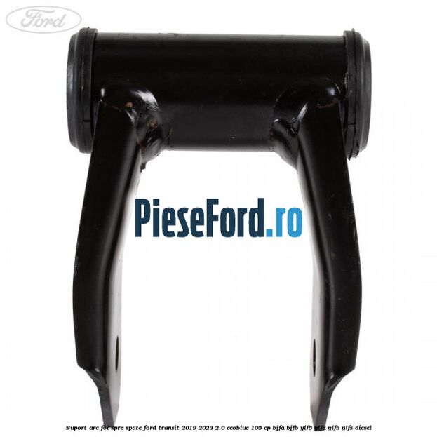 Suport arc foi spre spate Ford Transit 2019-2023 2.0 EcoBlue 105 cp BJFA, BJFB, YLF6, YLFA, YLFB, YLFS diesel