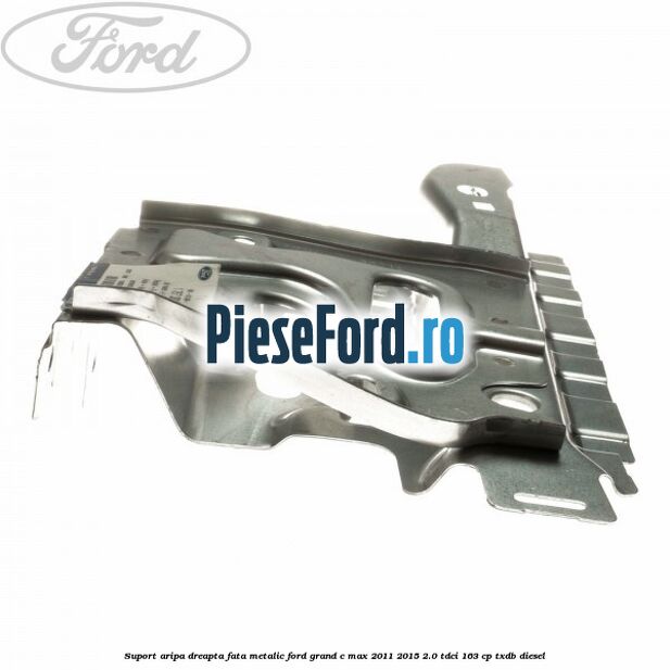 Suport aripa dreapta fata, metalic Ford Grand C-Max 2011-2015 2.0 TDCi 163 cp TXDB diesel