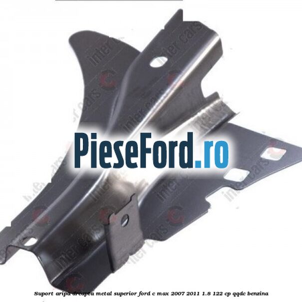Suport aripa dreapta metal superior Ford C-Max 2007-2011 1.8 122 cp QQDC benzina