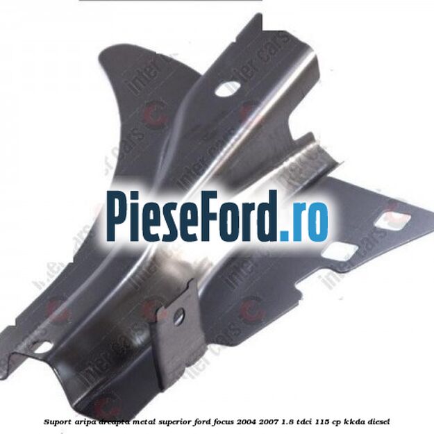 Suport aripa dreapta metal superior Ford Focus 2004-2007 1.8 TDCi 115 cp KKDA diesel