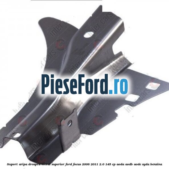 Suport aripa dreapta metal superior Ford Focus 2008-2011 2.0 145 cp AODA, AODB, AODE, SYDA benzina