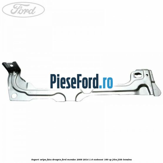 Suport aripa fata dreapta Ford Mondeo 2008-2014 1.6 EcoBoost 160 cp JTBA, JTBB benzina