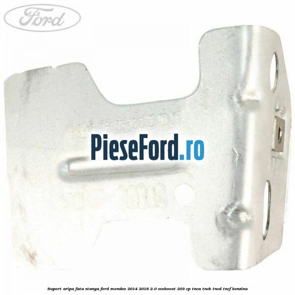 Suport aripa fata stanga Ford Mondeo 2014-2018 2.0 EcoBoost 203 cp TNCA, TNCB, TNCD, TNCF benzina