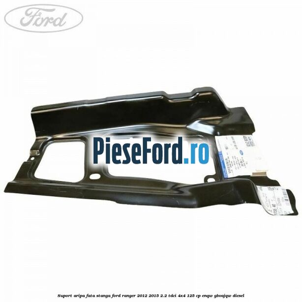 Suport aripa fata stanga Ford Ranger 2012-2015 2.2 TDCi 4x4 125 cp ENQW, GBVAJQW diesel