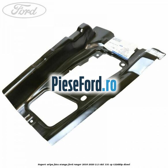 Suport aripa fata stanga Ford Ranger 2016-2020 2.2 TDCi 131 cp T22DD0P diesel