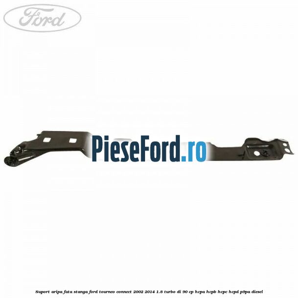 Suport aripa fata stanga Ford Tourneo Connect 2002-2014 1.8 Turbo Di 90 cp HCPA, HCPB, HCPC, HCPD, P9PA diesel