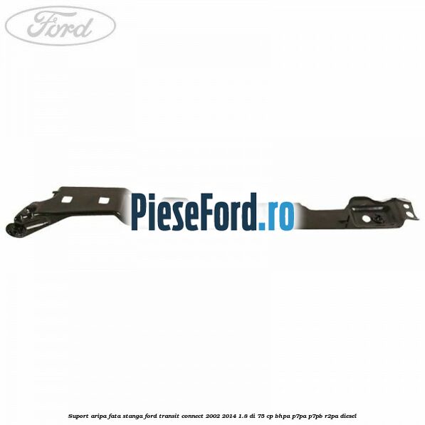 Suport aripa fata stanga Ford Transit Connect 2002-2014 1.8 Di 75 cp BHPA, P7PA, P7PB, R2PA diesel