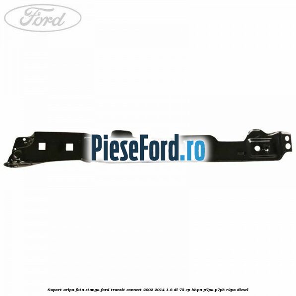 Suport aripa fata stanga Ford Transit Connect 2002-2014 1.8 Di 75 cp BHPA, P7PA, P7PB, R2PA diesel