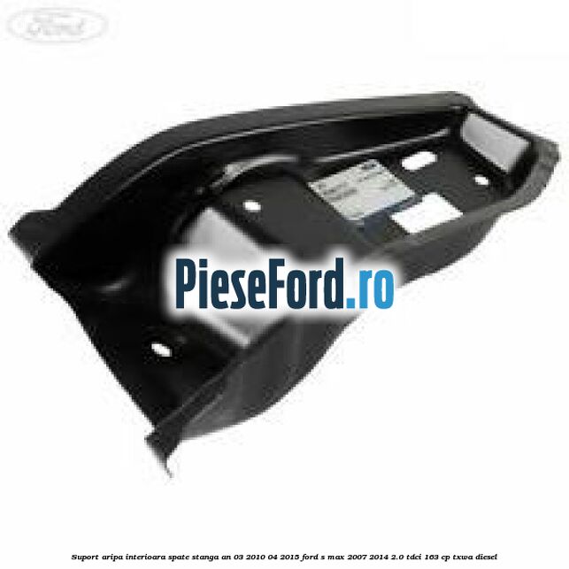 Suport aripa interioara spate stanga an 03/2010-04/2015 Ford S-Max 2007-2014 2.0 TDCi 163 cp TXWA diesel