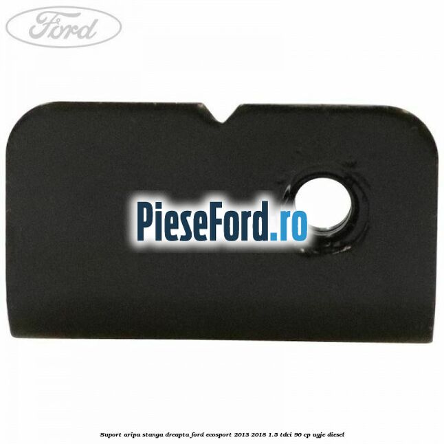 Suport aripa stanga dreapta Ford EcoSport 2013-2018 1.5 TDCi 90 cp Suport aripa stanga dreapta Ford EcoSport 2013-2018 1.5 TDCi 90 cp UGJE diesel