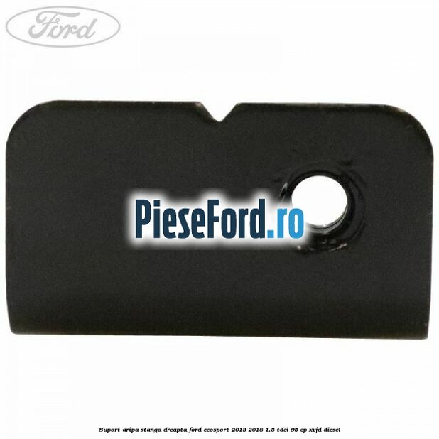 Suport aripa stanga dreapta Ford EcoSport 2013-2018 1.5 TDCi 95 cp Suport aripa stanga dreapta Ford EcoSport 2013-2018 1.5 TDCi 95 cp XVJD diesel