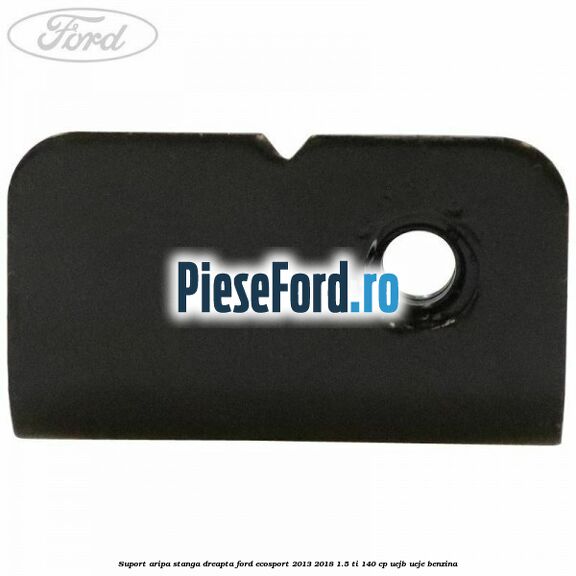 Suport aripa stanga dreapta Ford EcoSport 2013-2018 1.5 Ti 140 cp Suport aripa stanga dreapta Ford EcoSport 2013-2018 1.5 Ti 140 cp UEJB, UEJE benzina