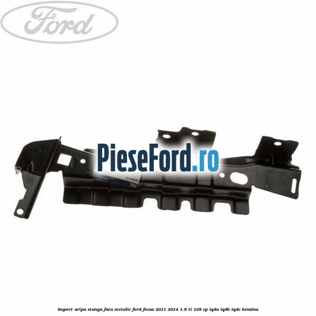 Suport aripa stanga fata metalic Ford Focus 2011-2014 1.6 Ti 105 cp IQDA, IQDB, IQDC benzina
