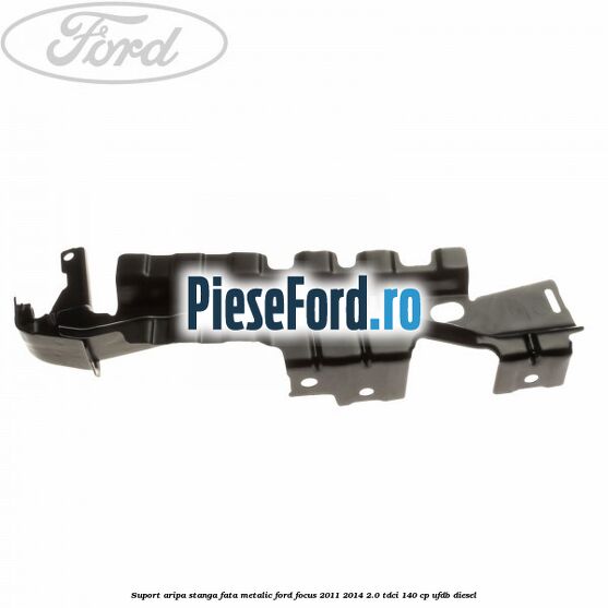 Suport aripa stanga fata metalic Ford Focus 2011-2014 2.0 TDCi 140 cp UFDB diesel