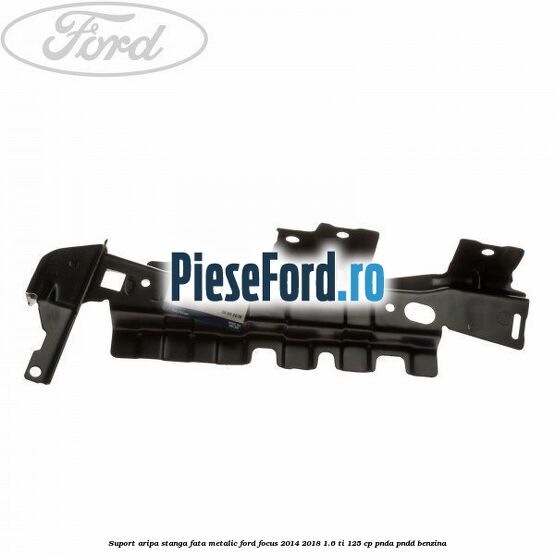 Suport aripa stanga fata metalic Ford Focus 2014-2018 1.6 Ti 125 cp PNDA, PNDD benzina