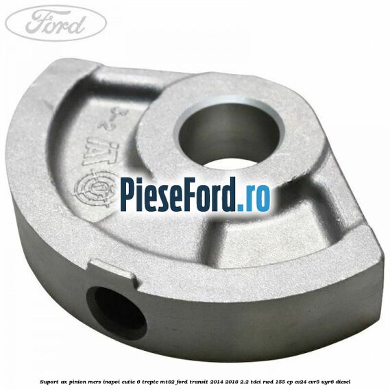 Suport ax pinion mers inapoi cutie 6 trepte MT82 Ford Transit 2014-2018 2.2 TDCi RWD 155 cp CV24, CVR5, UYR6 diesel