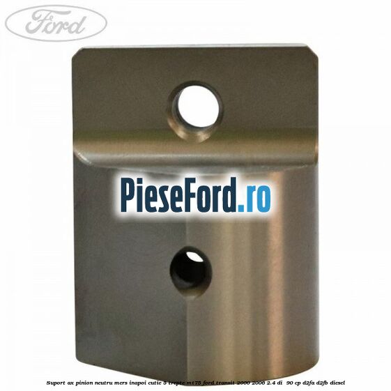 Suport ax pinion neutru mers inapoi cutie 5 trepte MT75 Ford Transit 2000-2006 2.4 DI  90 cp D2FA, D2FB diesel