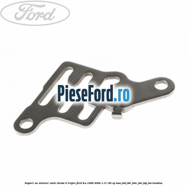 Suport ax selector cutie viteza 5 trepte Ford Ka 1996-2008 1.3 i 60 cp BAA, J4D, J4K, J4M, J4N, J4P, J4S benzina