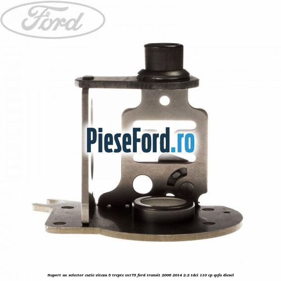 Suport ax selector cutie viteza 5 trepte VXT75 Ford Transit 2006-2014 2.2 TDCi 110 cp QVFA diesel