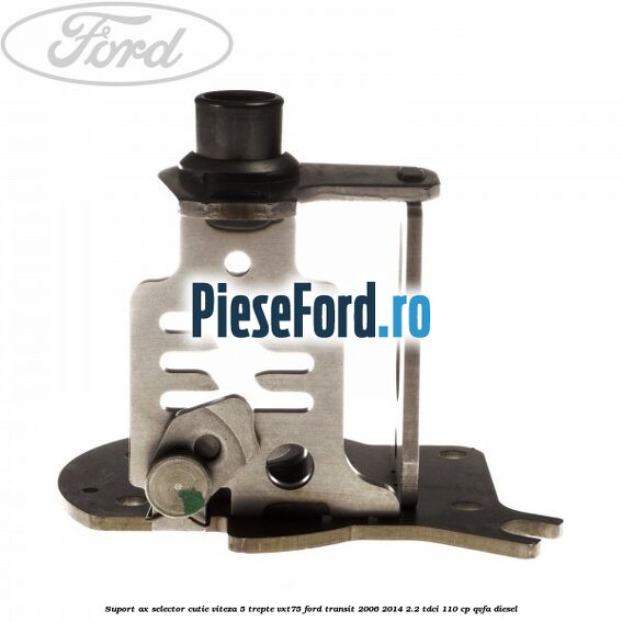 Suport ax selector cutie viteza 5 trepte VXT75 Ford Transit 2006-2014 2.2 TDCi 110 cp QVFA diesel